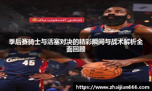 必一运动季后赛骑士与活塞对决的精彩瞬间与战术解析全面回顾