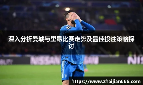 必一运动深入分析曼城与里昂比赛走势及最佳投注策略探讨