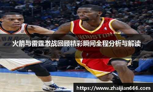 必一运动火箭与雷霆激战回顾精彩瞬间全程分析与解读